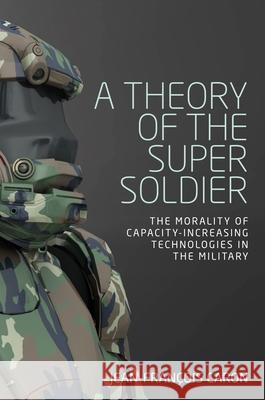 A theory of the super soldier: The morality of capacity-increasing technologies in the military Caron, Jean-François 9781526117779