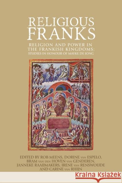 Religious Franks: Religion and power in the Frankish Kingdoms: Studies in honour of Mayke de Jong Meens, Rob 9781526118547