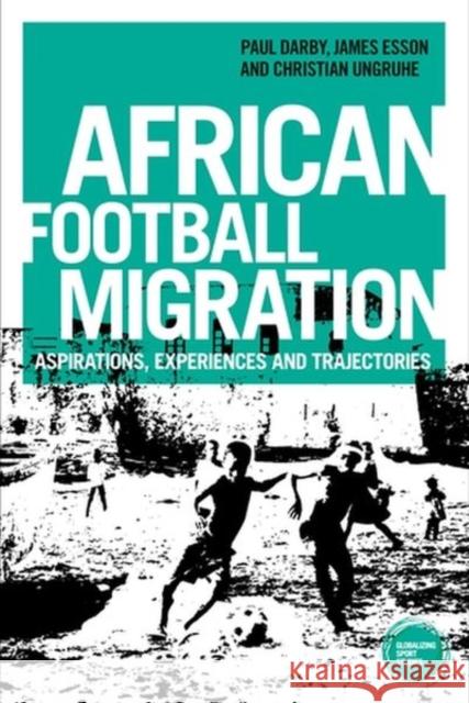 African Football Migration: Aspirations, Experiences and Trajectories Darby, Paul 9781526120267 Manchester University Press