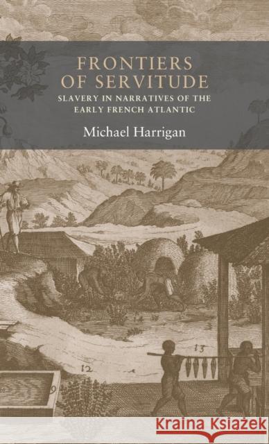 Frontiers of servitude: Slavery in narratives of the early French Atlantic Harrigan, Michael 9781526122261