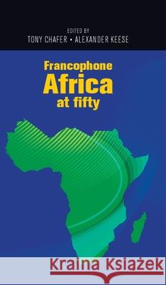 Francophone Africa at Fifty Tony Chafer Alexander Keese 9781526122858