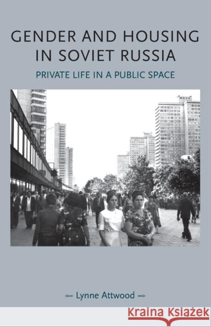 Gender and Housing in Soviet Russia: Private Life in a Public Space Lynne Attwood 9781526122865 Manchester University Press