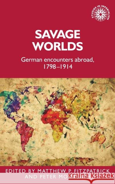 Savage Worlds: German Encounters Abroad, 1798-1914 Matthew Fitzpatrick 9781526123404