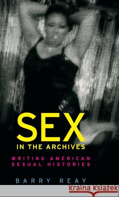 Sex in the archives: Writing American sexual histories Reay, Barry 9781526124531