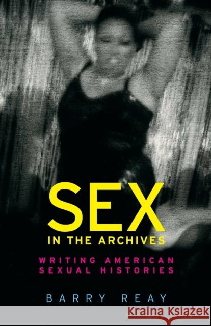 Sex in the Archives: Writing American Sexual Histories Barry Reay 9781526124548 Manchester University Press