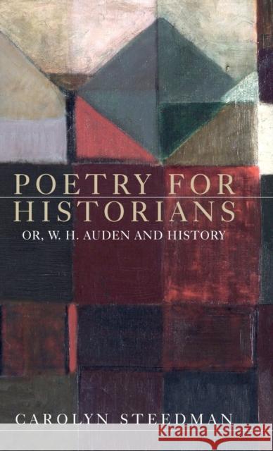 Poetry for historians: Or, W. H. Auden and history Steedman, Carolyn 9781526125217