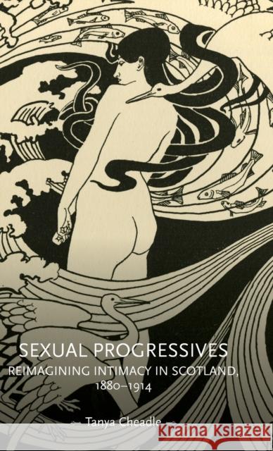 Sexual Progressives: Reimagining Intimacy in Scotland, 1880-1914  9781526125255 Manchester University Press