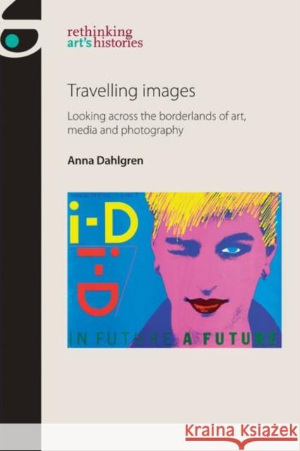 Travelling Images: Looking Across the Borderlands of Art, Media and Visual Culture Anna Dahlgren 9781526126641 Manchester University Press