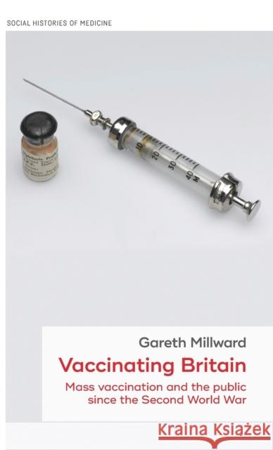 Vaccinating Britain: Mass Vaccination and the Public Since the Second World War Gareth Millward 9781526126757 Manchester University Press