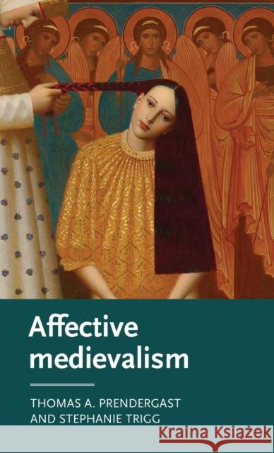Affective Medievalism: Love, Abjection and Discontent Thomas Prendergast Stephanie Trigg 9781526126863