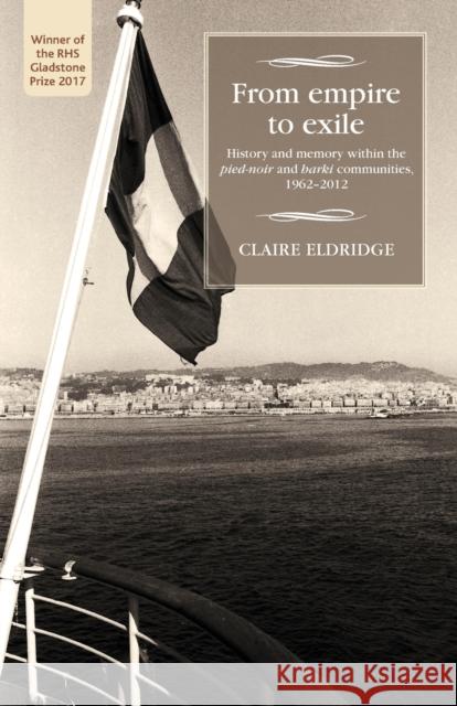 From Empire to Exile: History and Memory Within the Pied-Noir and Harki Communities, 1962-2012 Claire Eldridge 9781526127167 Manchester University Press