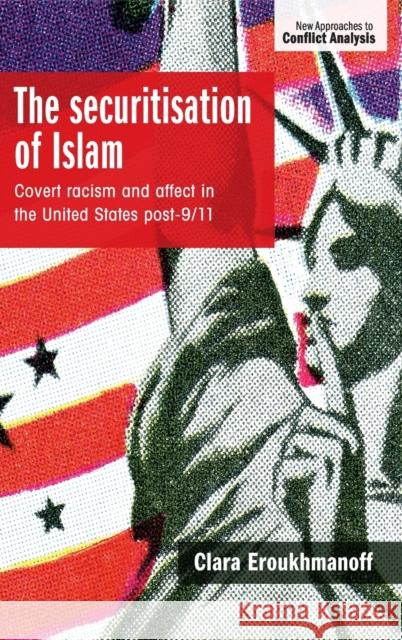 The securitisation of Islam: Covert racism and affect in the United States post-9/11 Eroukhmanoff, Clara 9781526128942 Manchester University Press