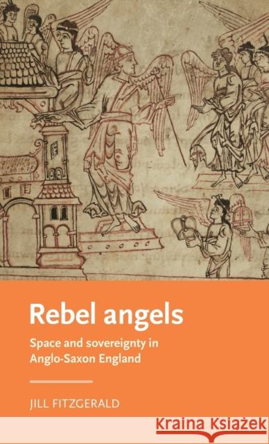 Rebel Angels: Space and Sovereignty in Anglo-Saxon England Jill Fitzgerald 9781526129093 Manchester University Press