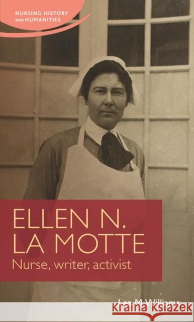 Ellen N. La Motte: Nurse, Writer, Activist Williams, Lea 9781526129512 Manchester University Press