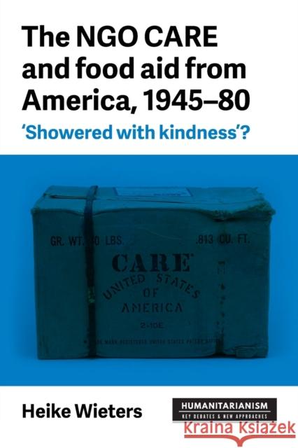 The Ngo Care and Food Aid from America, 1945-80: 'Showered with Kindness'? Wieters, Heike 9781526129727 Manchester University Press