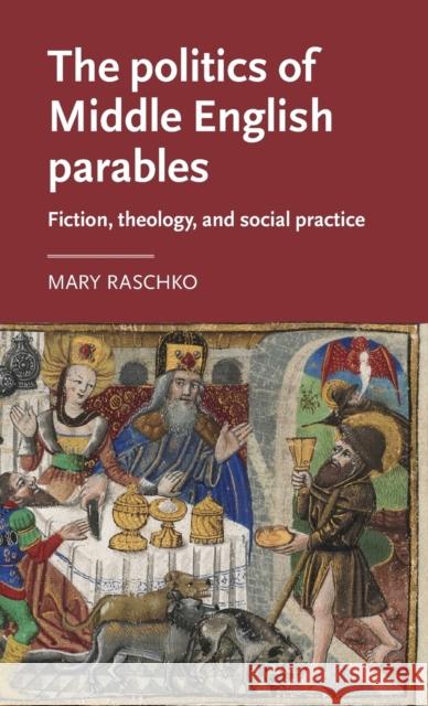 The Politics of Middle English Parables: Fiction, Theology, and Social Practice Mary Raschko 9781526131171 Manchester University Press