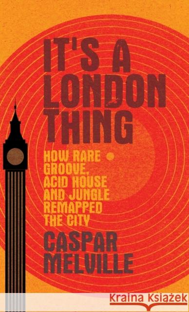 It's a London thing: How rare groove, acid house and jungle remapped the city Melville, Caspar 9781526131232 Manchester University Press