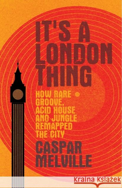 It's a London Thing: How Rare Groove, Acid House and Jungle Remapped the City Melville, Caspar 9781526131256