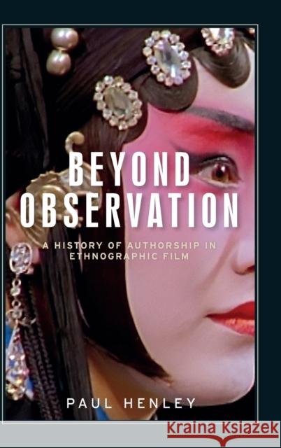 Beyond observation: A history of authorship in ethnographic film Henley, Paul 9781526131348 Manchester University Press