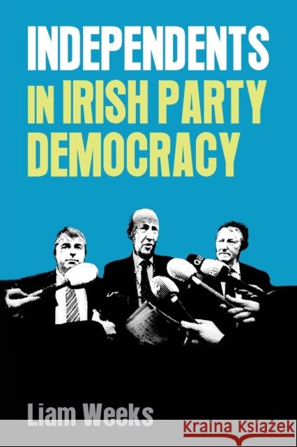 Independents in Irish Party Democracy Liam Weeks 9781526132970 Manchester University Press
