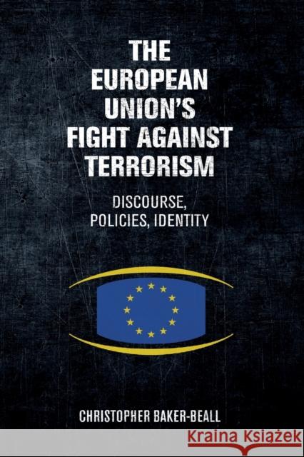 The European Union's fight against terrorism: Discourse, policies, identity Baker-Beall, Christopher 9781526133847