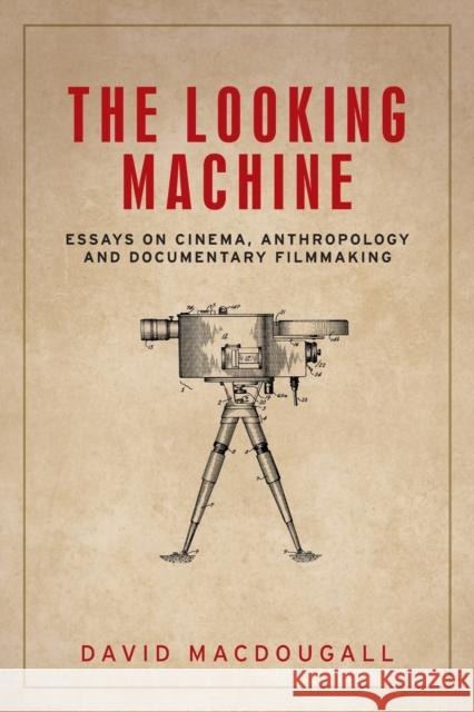 The Looking Machine: Essays on Cinema, Anthropology and Documentary Filmmaking David Macdougall 9781526134110