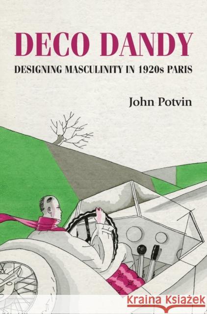 Deco Dandy: Designing Masculinity in 1920s Paris John Potvin 9781526134790