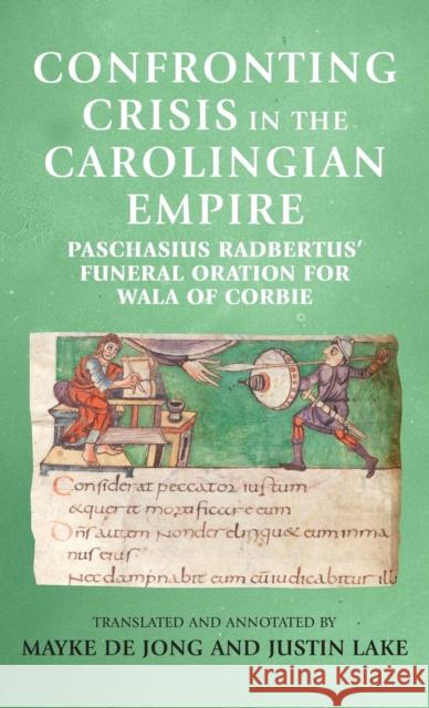 Confronting Crisis in the Carolingian Empire: Paschasius Radbertus' Funeral Oration for Wala of Corbie  9781526134820 Manchester University Press