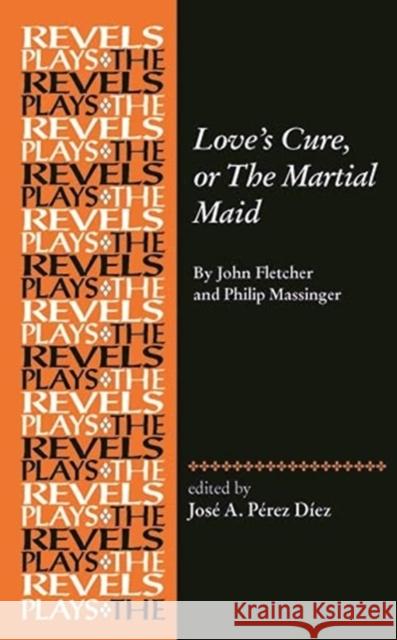 Love's Cure, or the Martial Maid: By John Fletcher and Philip Massinger  9781526135155 Manchester University Press