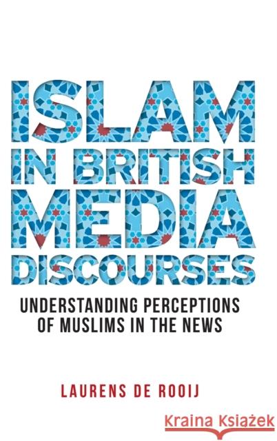 Islam in British Media Discourses: Understanding Perceptions of Muslims in the News Rooij, Laurens de 9781526135223