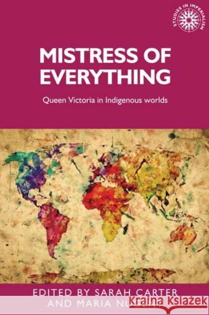 Mistress of Everything: Queen Victoria in Indigenous Worlds Sarah Carter Maria Nugent 9781526136886