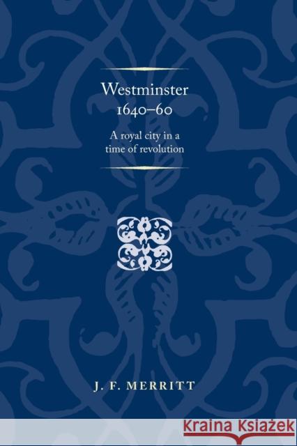 Westminster 1640-60: A Royal City in a Time of Revolution J. F. Merritt 9781526137036 Manchester University Press