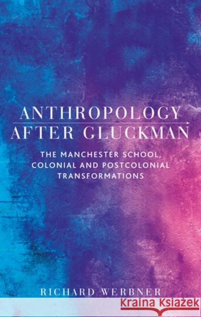 Anthropology After Gluckman: The Manchester School, Colonial and Postcolonial Transformations Richard Werbner 9781526138002