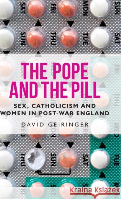 The Pope and the Pill: Sex, Catholicism and Women in Post-War England David Geiringer 9781526138385 Manchester University Press