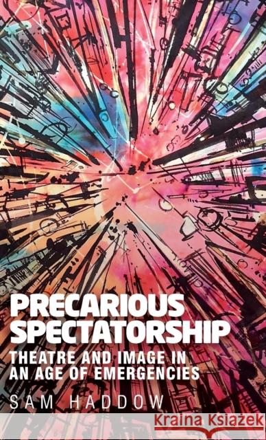 Precarious spectatorship: Theatre and image in an age of emergencies Haddow, Sam 9781526138415 Manchester University Press