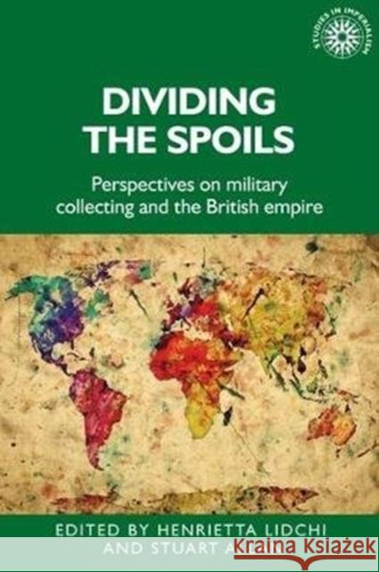 Dividing the Spoils: Perspectives on Military Collections and the British Empire Henrietta Lidchi Stuart Allan 9781526139207