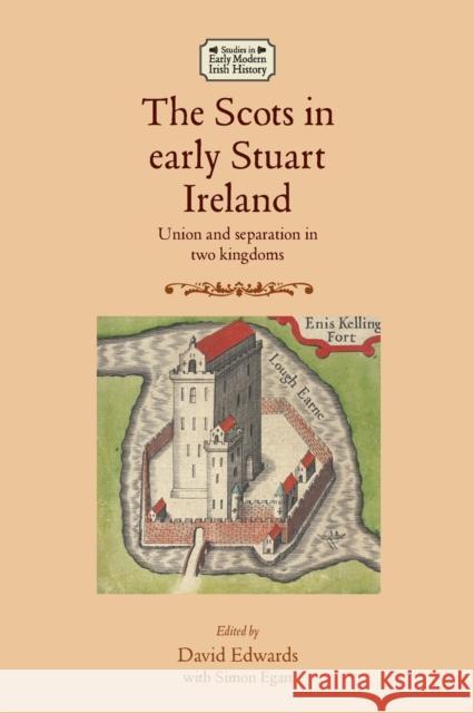 The Scots in Early Stuart Ireland: Union and Separation in Two Kingdoms Edwards, David 9781526139337 Manchester University Press