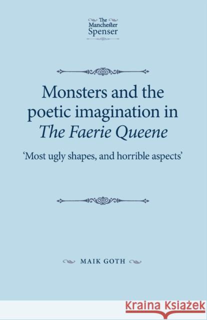 Monsters and the poetic imagination in The Faerie Queene: Most ugly shapes, and horrible aspects Goth, Maik 9781526139498
