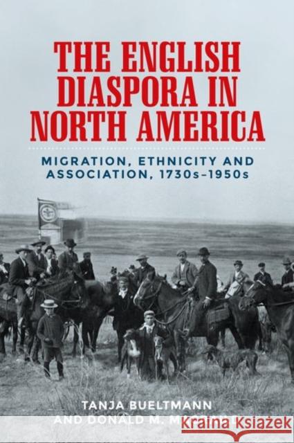 The English Diaspora in North America: Migration, Ethnicity and Association, 1730s-1950s Tanja Bueltmann Donald M. Macraild 9781526139597