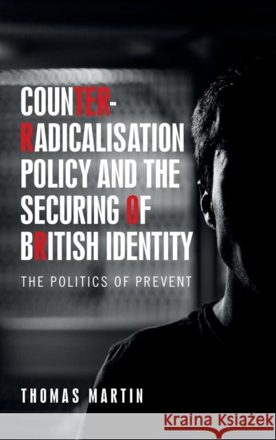 Counter-radicalisation policy and the securing of British identity: The Politics of prevent Martin, Thomas 9781526140081