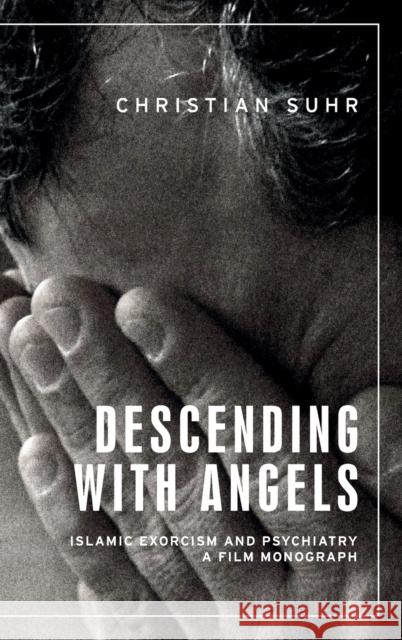 Descending with Angels: Islamic Exorcism and Psychiatry: a Film Monograph Christian Suhr 9781526140319 Manchester University Press