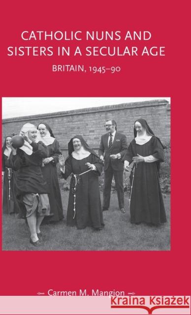 Catholic nuns and sisters in a secular age: Britain, 1945-90 Mangion, Carmen 9781526140463 Manchester University Press