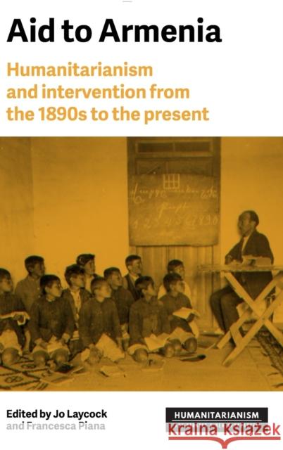 Aid to Armenia: Humanitarianism and Intervention from the 1890s to the Present Joanne Laycock Francesca Piana 9781526142207 Manchester University Press