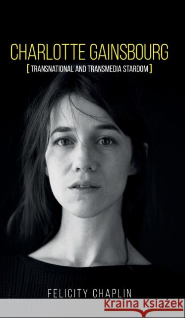Charlotte Gainsbourg: Transnational and Transmedia Stardom Chaplin, Felicity 9781526142979 Manchester University Press