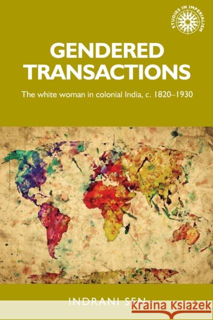 Gendered Transactions: The White Woman in Colonial India, C. 1820-1930 Sen, Indrani 9781526143488 Manchester University Press