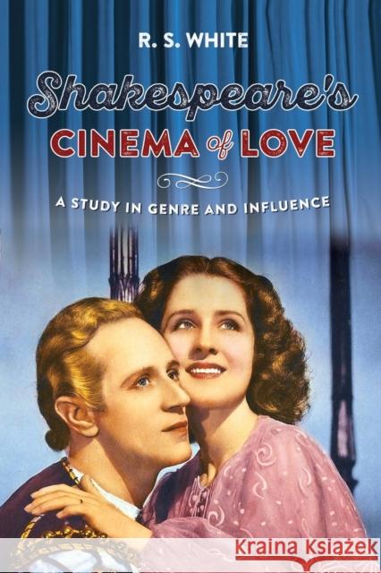 Shakespeare's Cinema of Love: A Study in Genre and Influence R. S. White 9781526143624 Manchester University Press