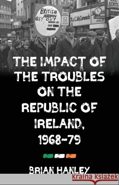 The Impact of the Troubles on the Republic of Ireland, 1968-79 Hanley, Brian 9781526143631