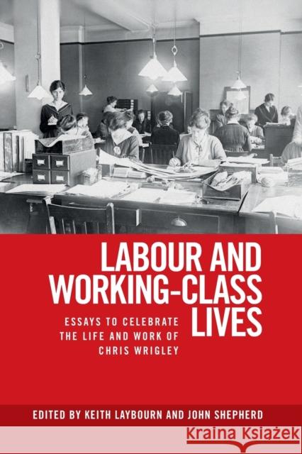 Labour and working-class lives: Essays to celebrate the life and work of Chris Wrigley Laybourn, Keith 9781526143655