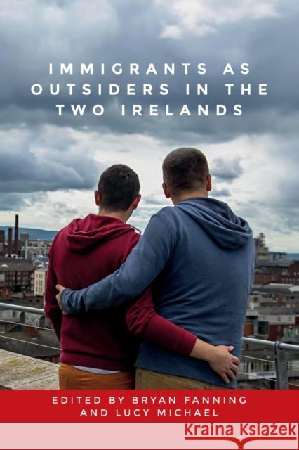 Immigrants as Outsiders in the Two Irelands Bryan Fanning Lucy Michael  9781526145598