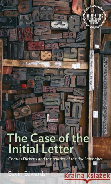 The Case of the Initial Letter: Charles Dickens and the Politics of the Dual Alphabet Gavin Edwards 9781526146298 Manchester University Press